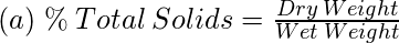 (a)\; \%\:Total\:Solids = \frac{Dry\:Weight}{Wet\:Weight}